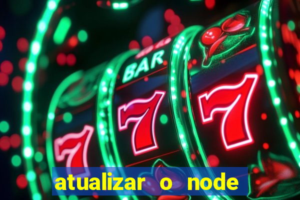atualizar o node no windows